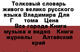 Толковый словарь живого велико русского языка Владимира Для 1956 Г.  4 тома › Цена ­ 3 000 - Все города Книги, музыка и видео » Книги, журналы   . Алтайский край